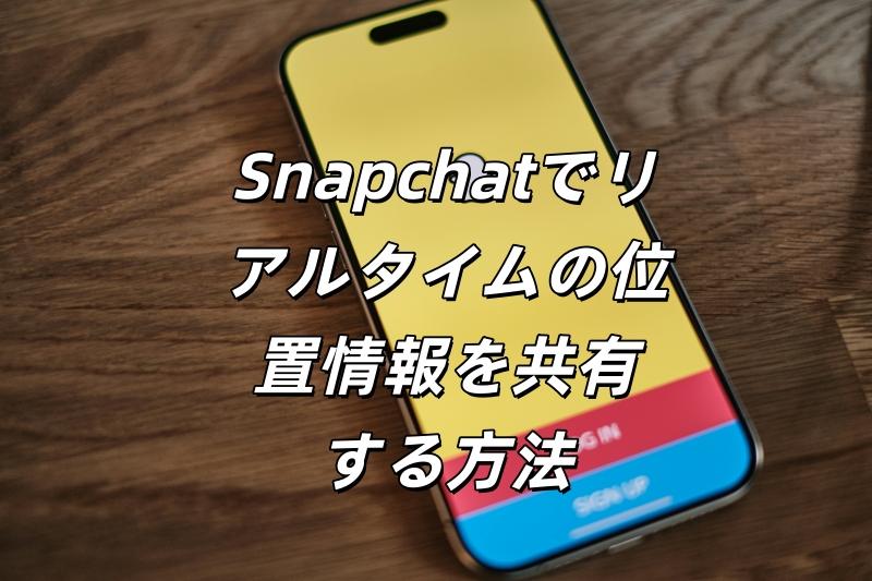 Snapchatでリアルタイムの位置情報を共有する方法